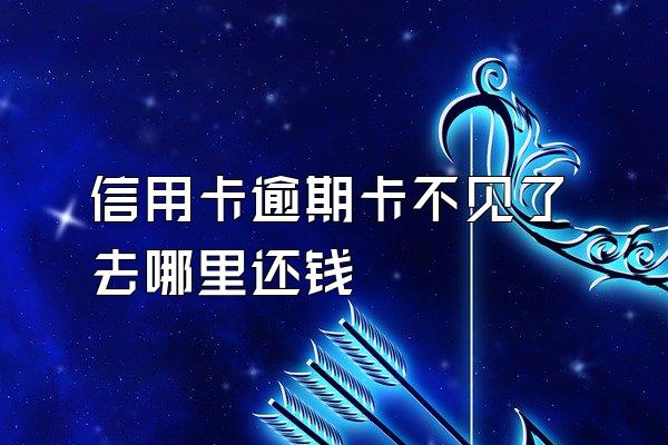 信用卡逾期卡不见了去哪里还钱