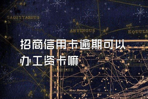 招商信用卡逾期可以办工资卡嘛