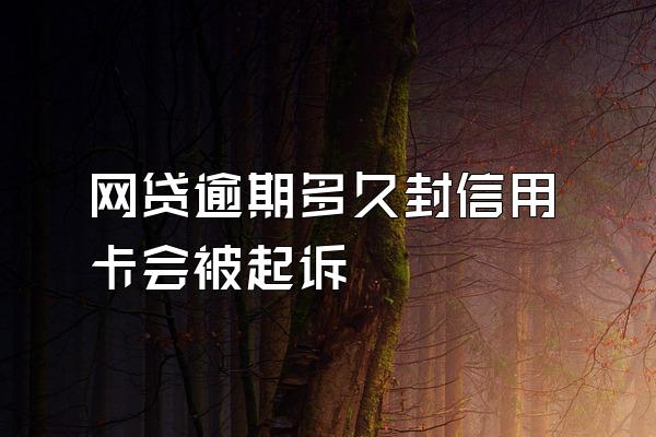 网贷逾期多久封信用卡会被起诉