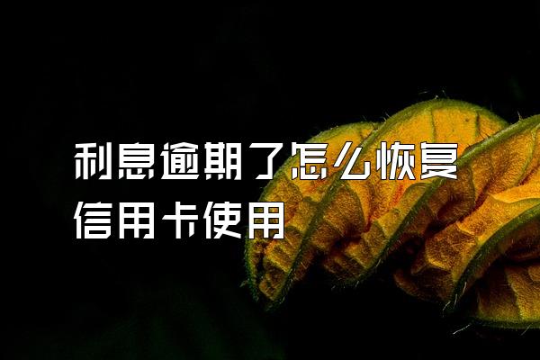 利息逾期了怎么恢复信用卡使用