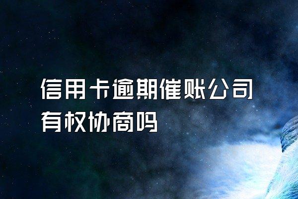 信用卡逾期催账公司有权协商吗