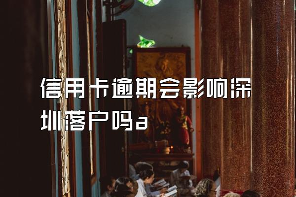 信用卡逾期会影响深圳落户吗a