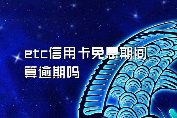 etc信用卡免息期间算逾期吗