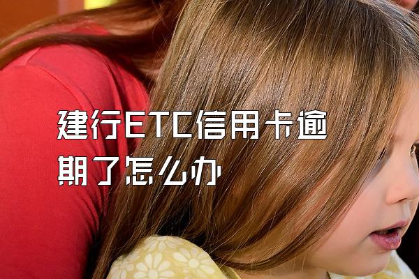 建行ETC信用卡逾期了怎么办