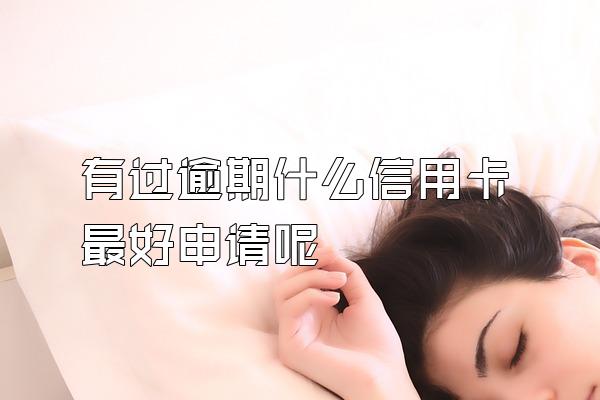 有过逾期什么信用卡最好申请呢