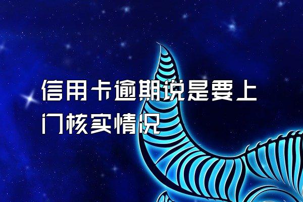 信用卡逾期说是要上门核实情况