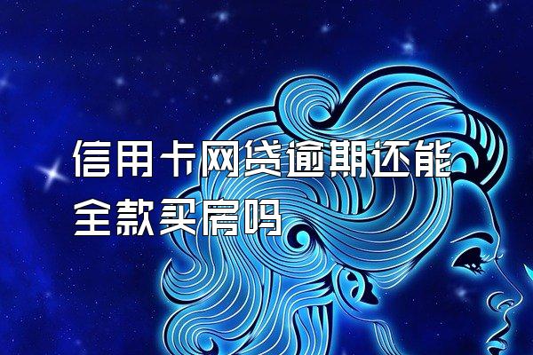 信用卡网贷逾期还能全款买房吗