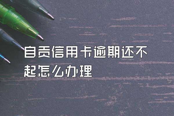 自贡信用卡逾期还不起怎么办理