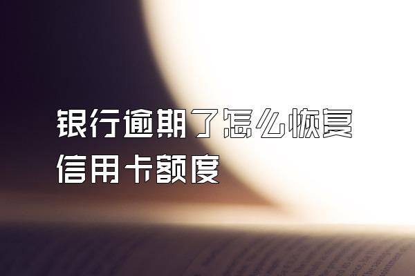 银行逾期了怎么恢复信用卡额度