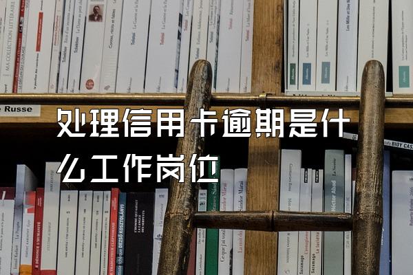 处理信用卡逾期是什么工作岗位
