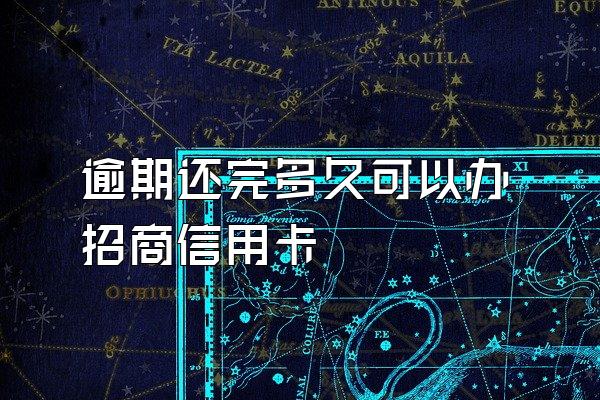 逾期还完多久可以办招商信用卡