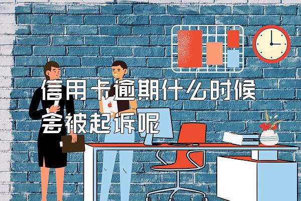 信用卡逾期什么时候会被起诉呢