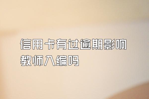 信用卡有过逾期影响教师入编吗