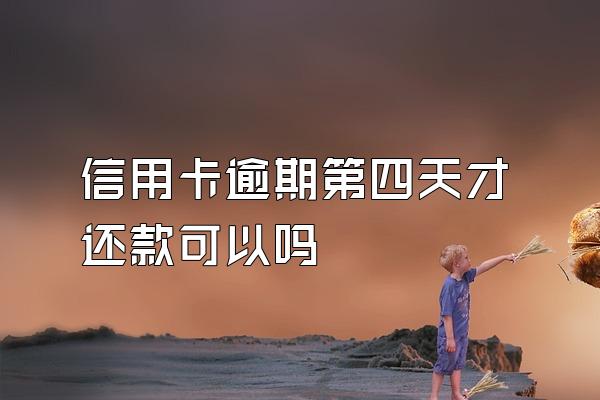信用卡逾期第四天才还款可以吗