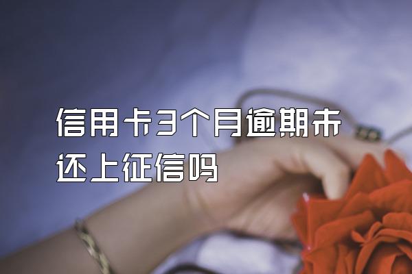 信用卡3个月逾期未还上征信吗