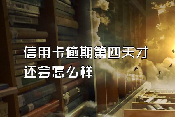信用卡逾期第四天才还会怎么样