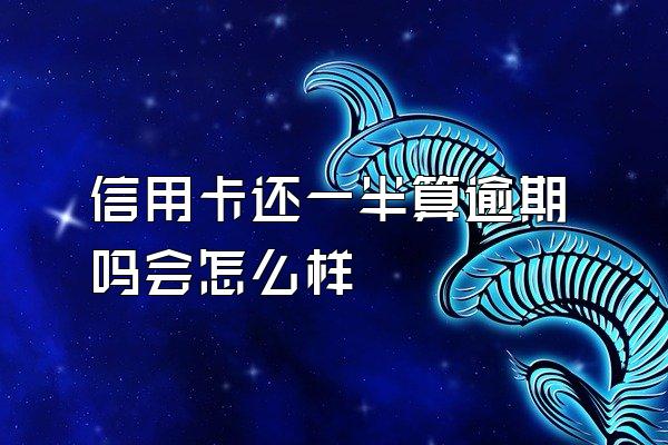 信用卡还一半算逾期吗会怎么样