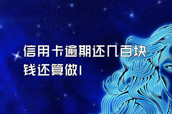 信用卡逾期还几百块钱还算做l