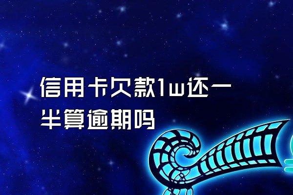 信用卡欠款1w还一半算逾期吗