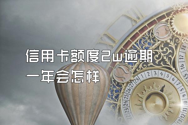 信用卡额度2w逾期一年会怎样