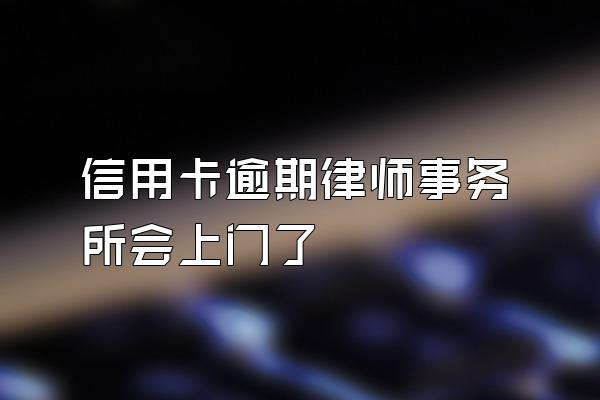 信用卡逾期律师事务所会上门了