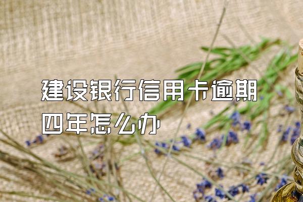 建设银行信用卡逾期四年怎么办