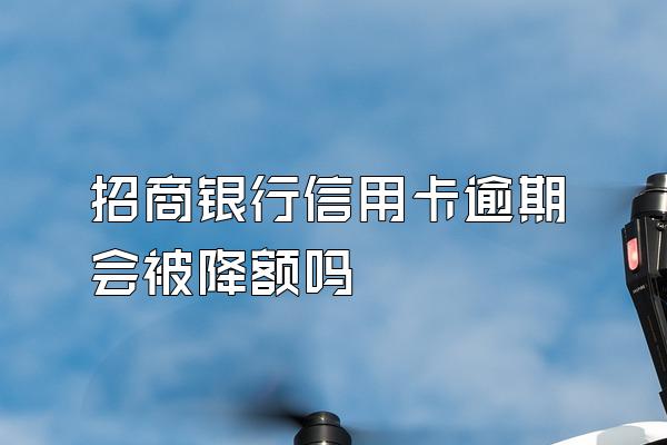 招商银行信用卡逾期会被降额吗