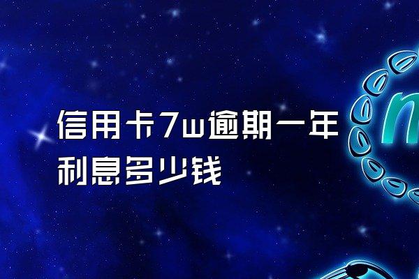 信用卡7w逾期一年利息多少钱