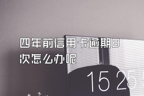 四年前信用卡逾期8次怎么办呢