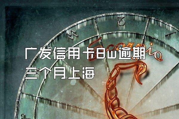 广发信用卡8w逾期三个月上海