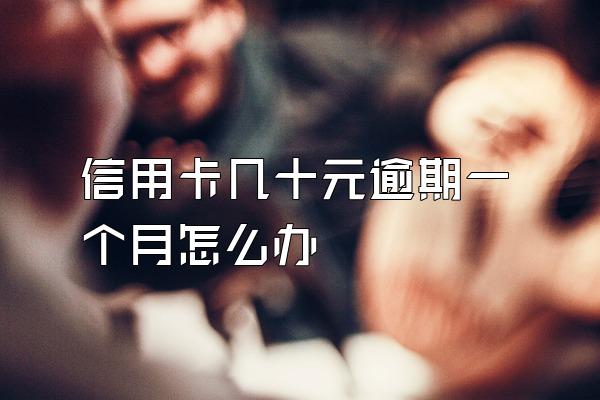 信用卡几十元逾期一个月怎么办