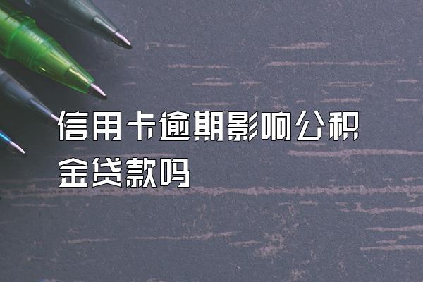 信用卡逾期影响公积金贷款吗