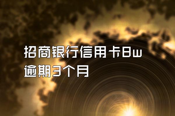 招商银行信用卡8w逾期3个月