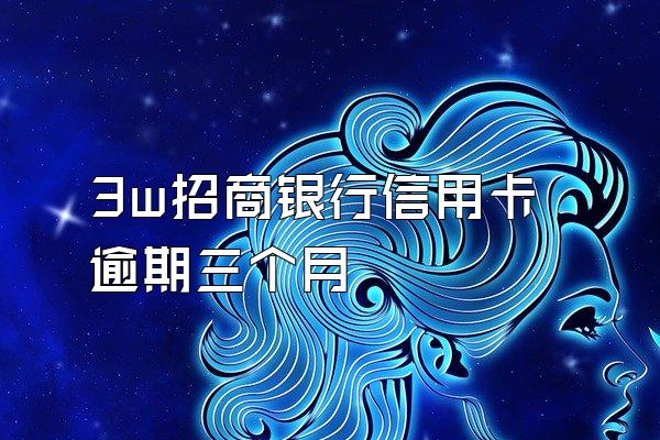 3w招商银行信用卡逾期三个月