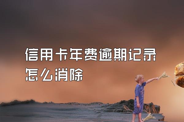 信用卡年费逾期记录怎么消除