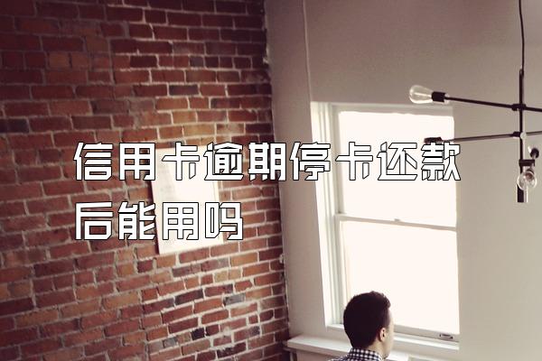 信用卡逾期停卡还款后能用吗