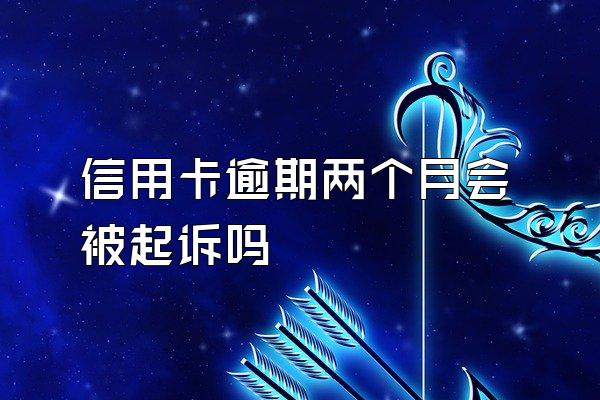 信用卡逾期两个月会被起诉吗