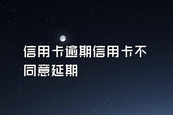 信用卡逾期信用卡不同意延期