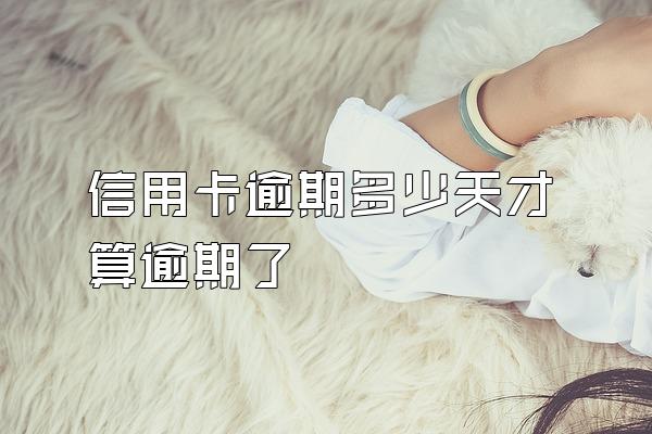 信用卡逾期多少天才算逾期了