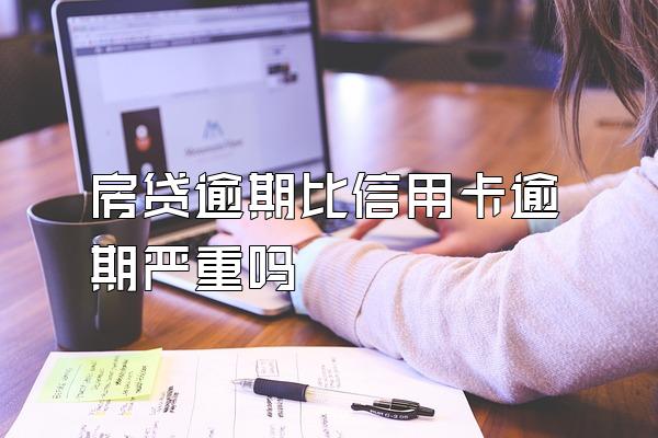 房贷逾期比信用卡逾期严重吗