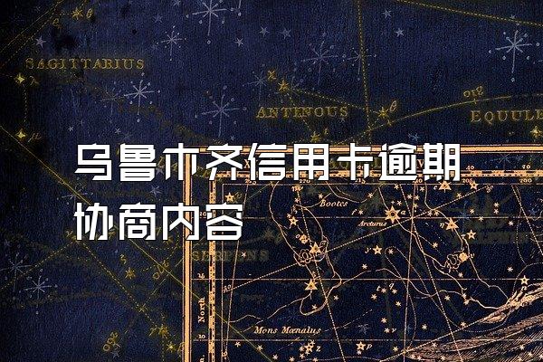 乌鲁木齐信用卡逾期协商内容