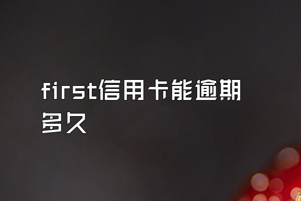 first信用卡能逾期多久