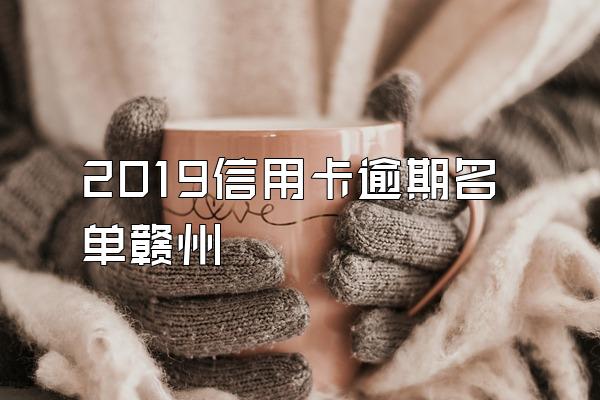 2019信用卡逾期名单赣州