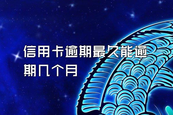 信用卡逾期最久能逾期几个月