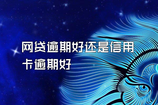 网贷逾期好还是信用卡逾期好