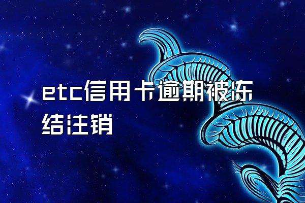 etc信用卡逾期被冻结注销