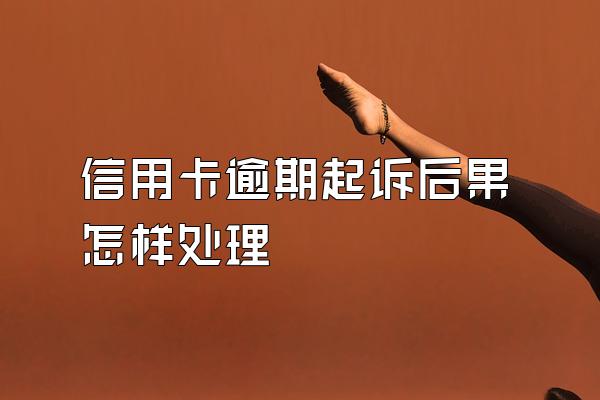 信用卡逾期起诉后果怎样处理