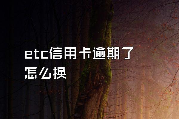 etc信用卡逾期了 怎么换