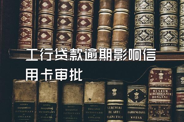 工行贷款逾期影响信用卡审批