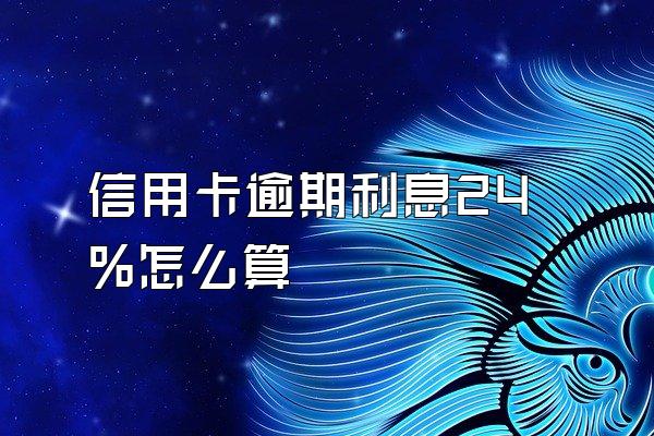 信用卡逾期利息24%怎么算